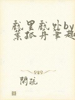 戏里戏外by一叶孤舟笔趣阁封面