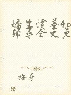 娇生惯养4ph归寻全文免费阅读