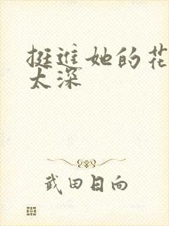 挺进她的花苞啊太深