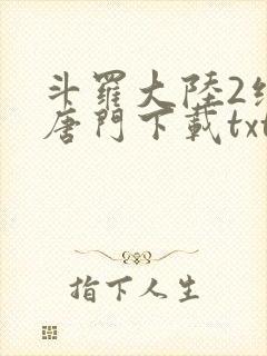 斗罗大陆2绝世唐门下载txt