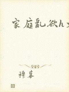家庭乱欲h文