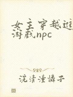 女主穿越进18游戏npc