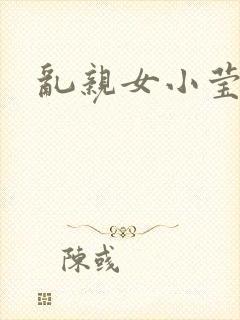 乱亲女小莹的泬