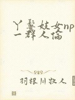 丫鬟妓女np被一群人伦封面