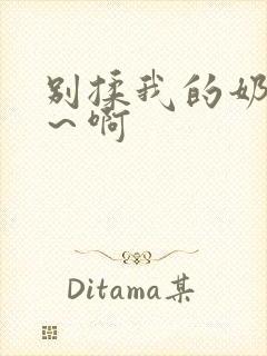 别揉我的奶头嗯～啊