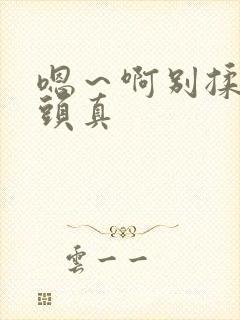 嗯～啊别揉我奶头真