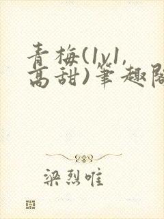 青梅(1v1,高甜)笔趣阁