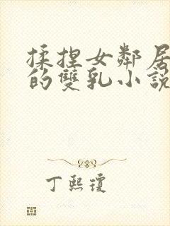 揉捏女邻居高耸的双乳小说