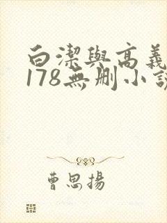 白洁与高义1～178无删小说
