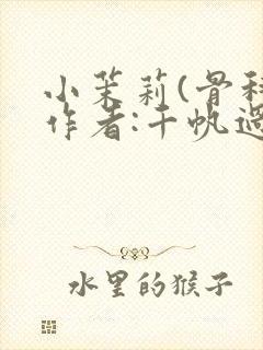 小茉莉(骨科)作者:千帆过尽