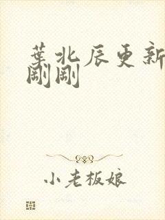 叶北辰更新最快刚刚