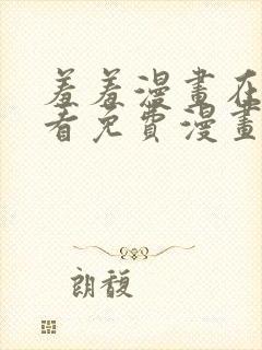 羞羞漫画在线观看免费漫画下拉式