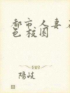 都市 人妻 春色 校园