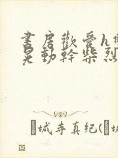 书房欢爱h双乳晃动干柴烈封面