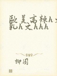 欧美高辣h文乱乳h文hhh封面