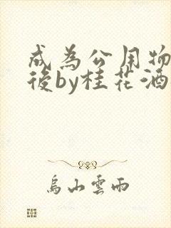 成为公用物品之后by桂花酒批发