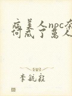 病美人npc奈何成了万人迷笔趣阁