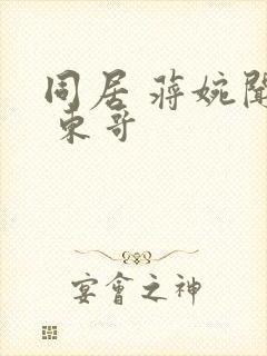 同居 蒋婉闻烬 东哥