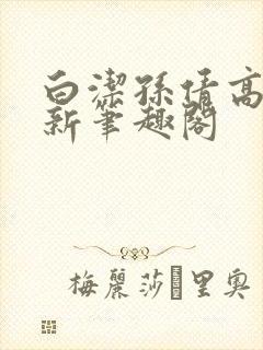 白洁孙倩高义 新笔趣阁