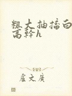 粗大抽搐白浊h高干h