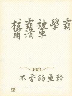 校霸被学霸玩到崩溃车