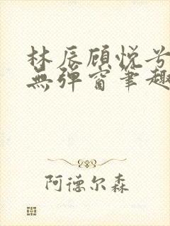 林辰顾悦兮正版无弹窗笔趣阁