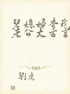 儿媳妇夸我比她老公大古言