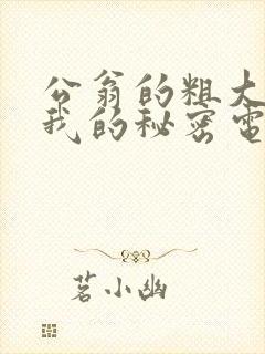 公翁的粗大放进我的秘密电影封面