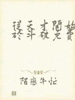 从天才开始无敌于斗破免费完整小说