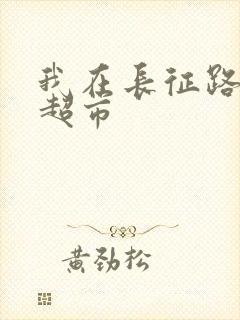 我在长征路上开超市