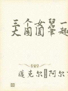 三个女儿一锅烩大团圆笔趣阁