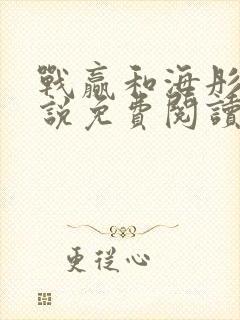 战赢和海彤的小说免费阅读无弹窗