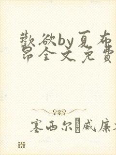 欢欲by夏布多昂全文免费阅读笔趣阁