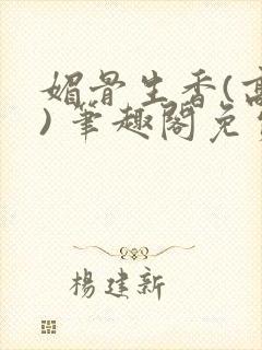 媚骨生香(高干) 笔趣阁免费阅读