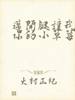 迈开腿让我看看你的小草莓