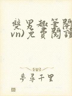 双男趣笔阁(1vn)免费阅读笔趣阁