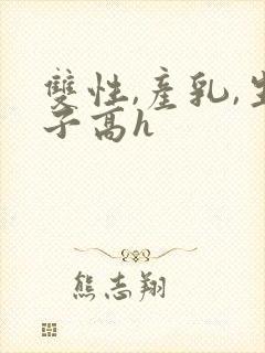 双性,产乳,生子高h