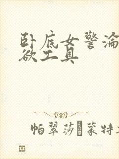 卧底女警沦为泄欲工具