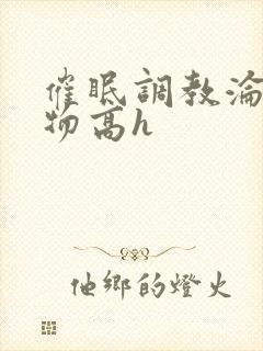 催眠调教沦为玩物高h