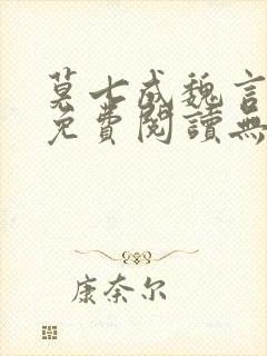 莫七成魏言全文免费阅读无弹窗笔趣