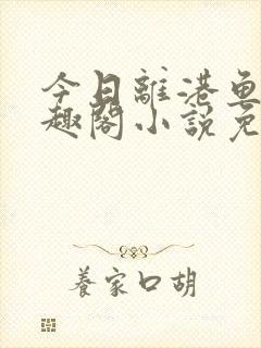 今日离港鱼宰笔趣阁小说免费阅读