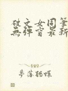 破文女同笔趣阁无弹窗最新章节更新