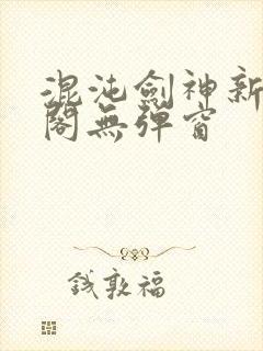 混沌剑神新笔趣阁无弹窗