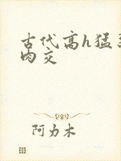 古代高h猛烈乱肉交