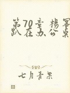 第70章 杨幂趴在办公桌