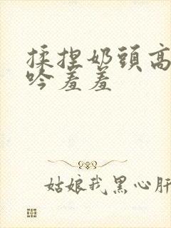 揉捏奶头高潮呻吟羞羞封面