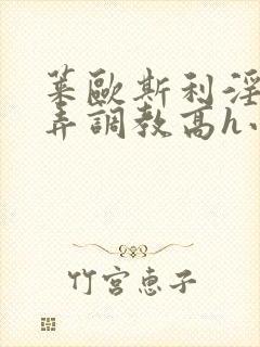 莱欧斯利淫堕玩弄调教高h小说封面