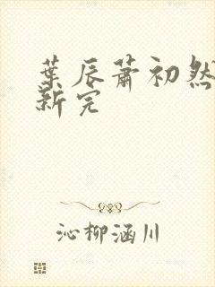 叶辰萧初然已更新完