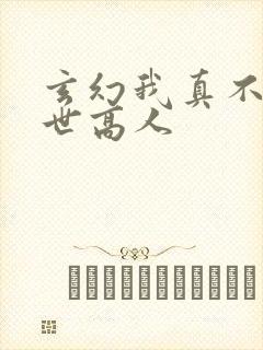 玄幻我真不是盖世高人