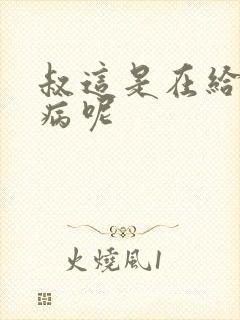 叔这是在给你治病呢